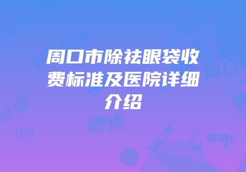 周口市除祛眼袋收费标准及医院详细介绍