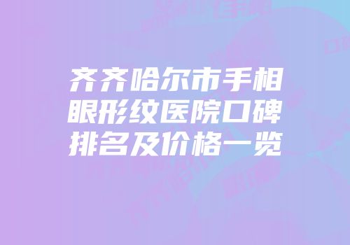 齐齐哈尔市手相眼形纹医院口碑排名及价格一览