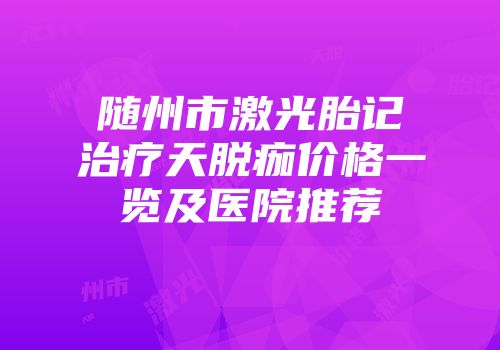 随州市激光胎记治疗天脱痂价格一览及医院推荐