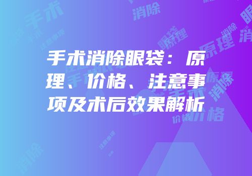 手术消除眼袋：原理、价格、注意事项及术后效果解析