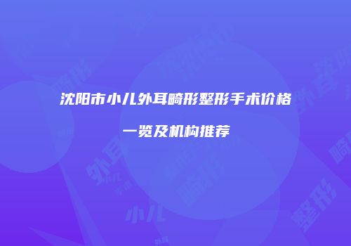沈阳市小儿外耳畸形整形手术价格一览及机构推荐