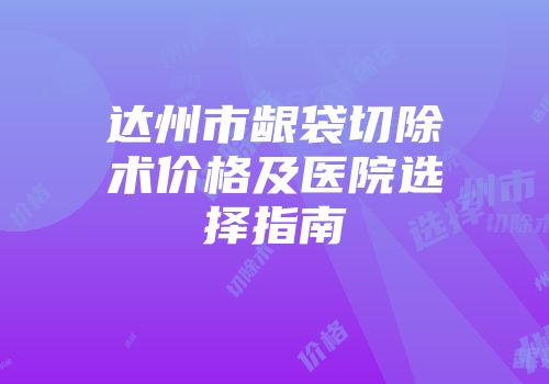 达州市龈袋切除术价格及医院选择指南
