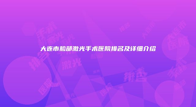 大连市脸部激光手术医院排名及详细介绍