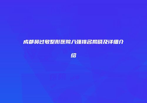 成都鼻过敏整形医院八强排名揭晓及详细介绍