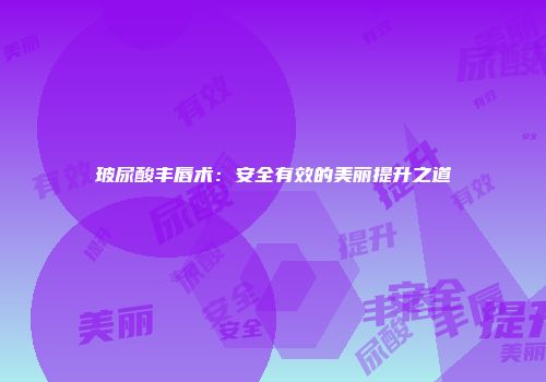 玻尿酸丰唇术：安全有效的美丽提升之道