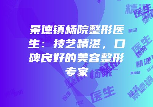 景德镇杨院整形医生：技艺精湛，口碑良好的美容整形专家