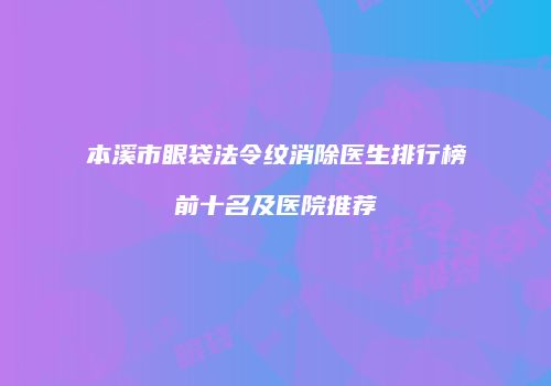 本溪市眼袋法令纹消除医生排行榜前十名及医院推荐