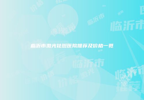 临沂市激光祛斑医院推荐及价格一览
