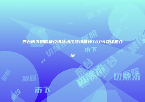 邢台市下眼睑皱纹切除术医院排名榜TOP5及详细介绍