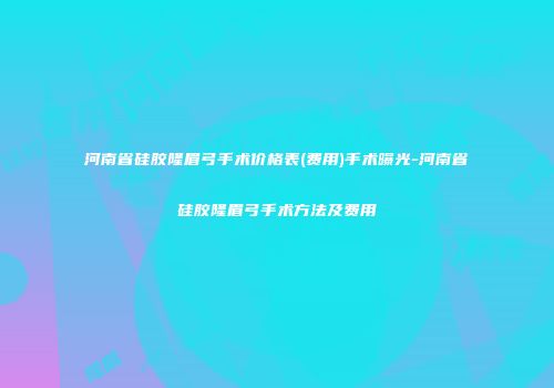 河南省硅胶隆眉弓手术价格表(费用)手术曝光-河南省硅胶隆眉弓手术方法及费用
