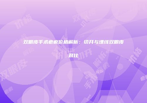 双眼皮手术疤痕价格解析：切开与埋线双眼皮对比