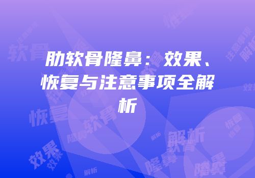 肋软骨隆鼻：效果、恢复与注意事项全解析