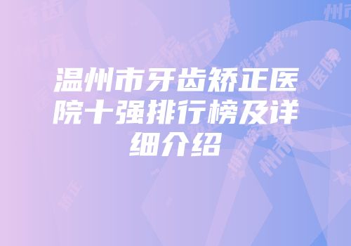 温州市牙齿矫正医院十强排行榜及详细介绍