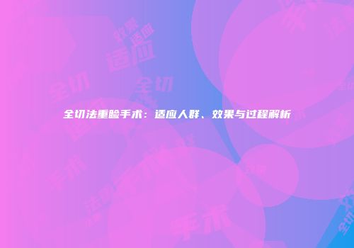 全切法重睑手术：适应人群、效果与过程解析