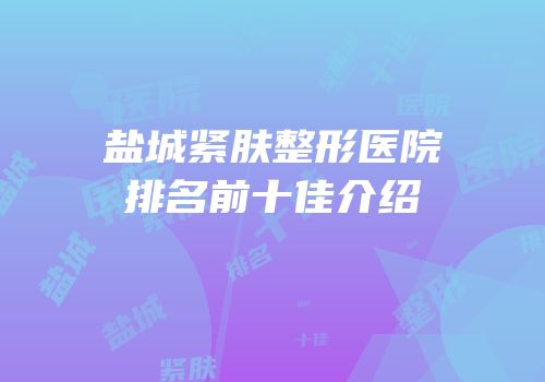 盐城紧肤整形医院排名前十佳介绍