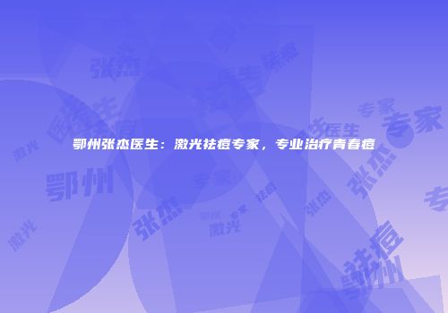 鄂州张杰医生：激光祛痘专家，专业治疗青春痘