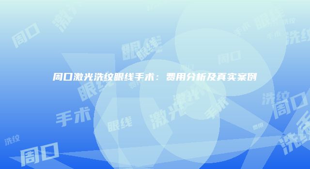 周口激光洗纹眼线手术：费用分析及真实案例