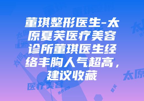 董琪整形医生-太原夏芙医疗美容诊所董琪医生经络丰胸人气超高，建议收藏
