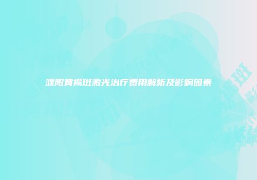 濮阳黄褐斑激光治疗费用解析及影响因素