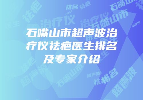石嘴山市超声波治疗仪祛疤医生排名及专家介绍