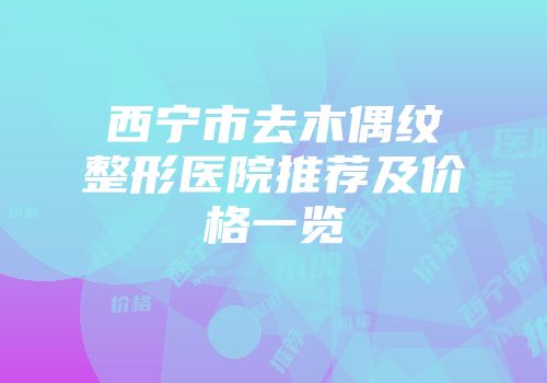 西宁市去木偶纹整形医院推荐及价格一览