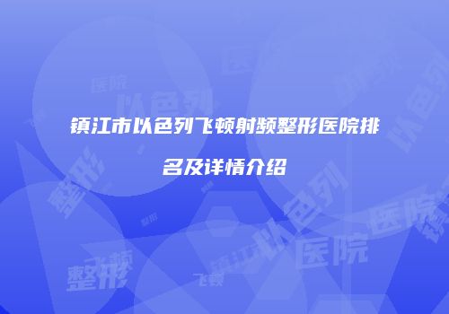镇江市以色列飞顿射频整形医院排名及详情介绍