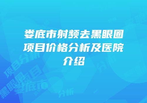 娄底市射频去黑眼圈项目价格分析及医院介绍