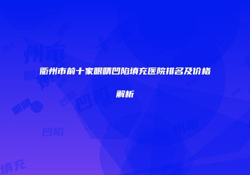 衢州市前十家眼睛凹陷填充医院排名及价格解析