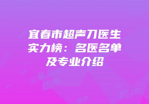 宜春市超声刀医生实力榜：名医名单及专业介绍