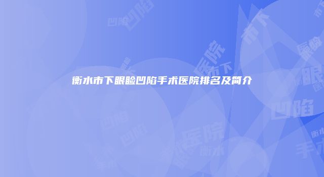 衡水市下眼睑凹陷手术医院排名及简介