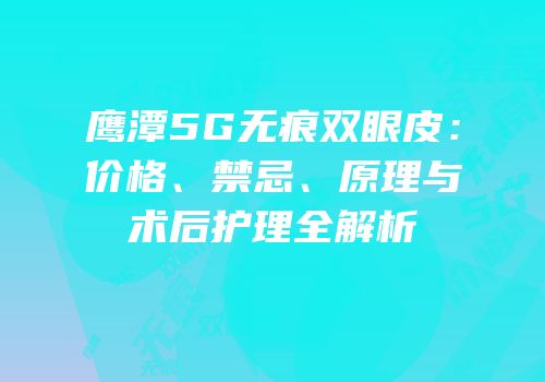 鹰潭5G无痕双眼皮：价格、禁忌、原理与术后护理全解析