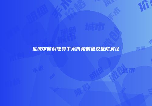 运城市微创隆鼻手术价格明细及医院对比