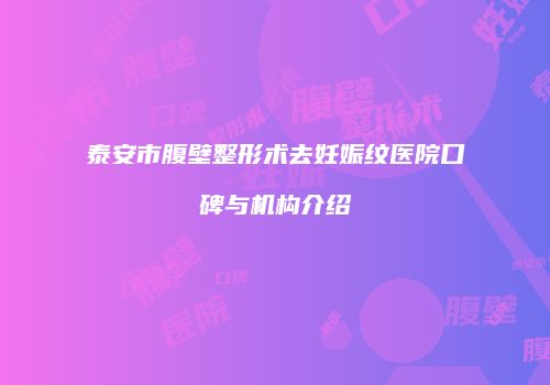 泰安市腹壁整形术去妊娠纹医院口碑与机构介绍