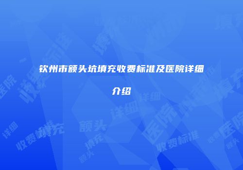 钦州市额头坑填充收费标准及医院详细介绍