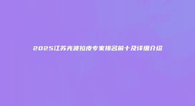 2025江苏光波拉皮专家排名前十及详细介绍