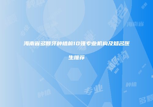 海南省多颗牙种植前10强专业机构及知名医生推荐