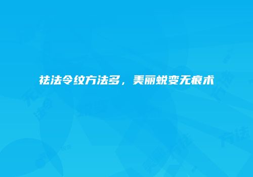 祛法令纹方法多，美丽蜕变无痕术