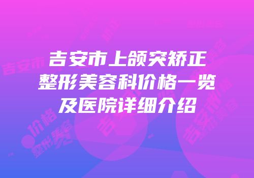 吉安市上颌突矫正整形美容科价格一览及医院详细介绍