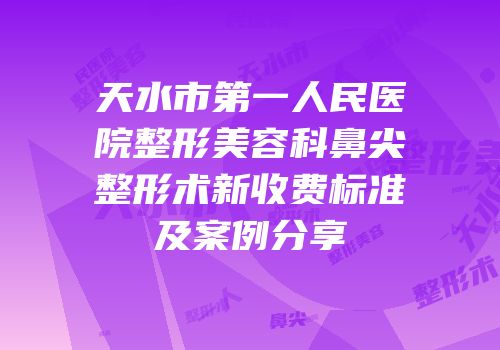天水市第一人民医院整形美容科鼻尖整形术新收费标准及案例分享