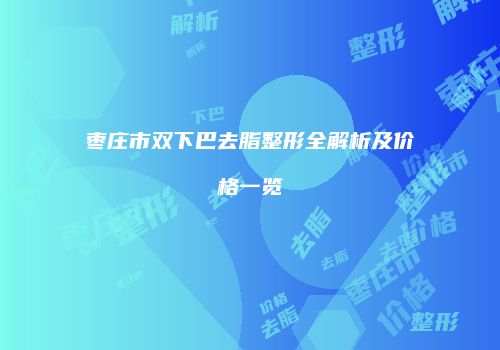 枣庄市双下巴去脂整形全解析及价格一览