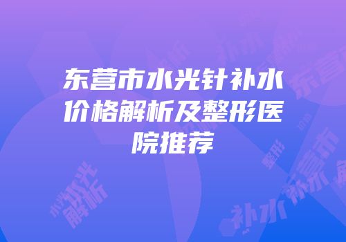 东营市水光针补水价格解析及整形医院推荐