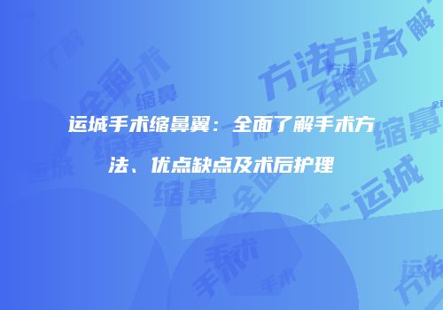 运城手术缩鼻翼：全面了解手术方法、优点缺点及术后护理