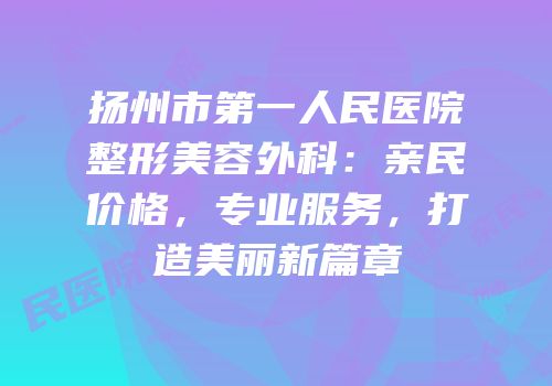 扬州市第一人民医院整形美容外科：亲民价格，专业服务，打造美丽新篇章
