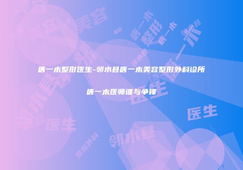唐一木整形医生-邻水县唐一木美容整形外科诊所唐一木医师谁与争锋