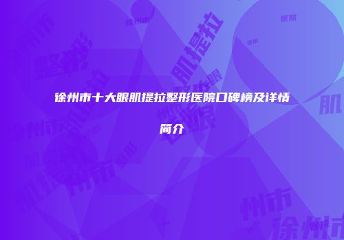 徐州市十大眼肌提拉整形医院口碑榜及详情简介