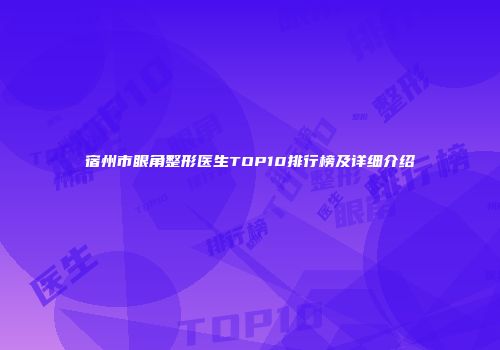 宿州市眼角整形医生TOP10排行榜及详细介绍