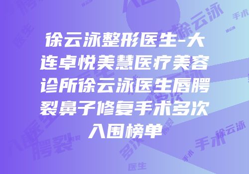 徐云泳整形医生-大连卓悦美慧医疗美容诊所徐云泳医生唇腭裂鼻子修复手术多次入围榜单