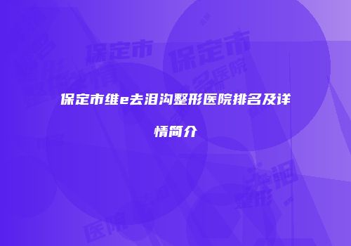 保定市维e去泪沟整形医院排名及详情简介