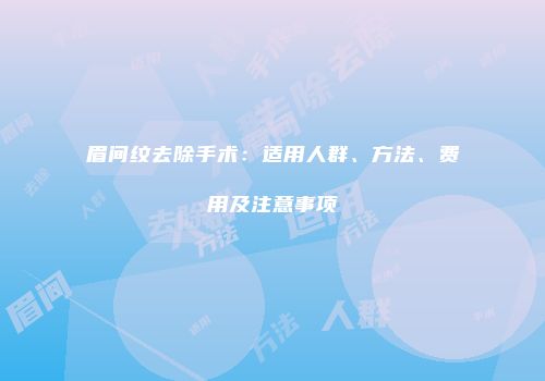 眉间纹去除手术：适用人群、方法、费用及注意事项