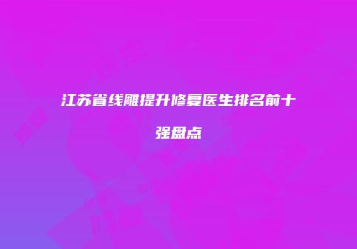 江苏省线雕提升修复医生排名前十强盘点
